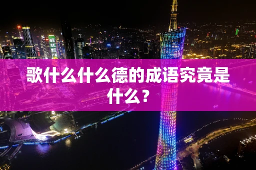 歌什么什么德的成语究竟是什么？