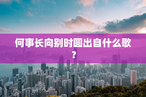 何事长向别时圆出自什么歌？